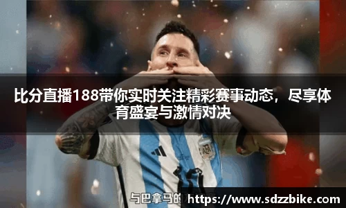 比分直播188带你实时关注精彩赛事动态，尽享体育盛宴与激情对决