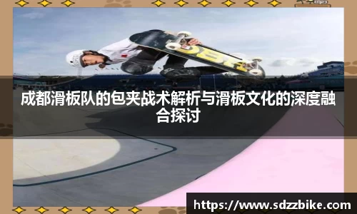 成都滑板队的包夹战术解析与滑板文化的深度融合探讨