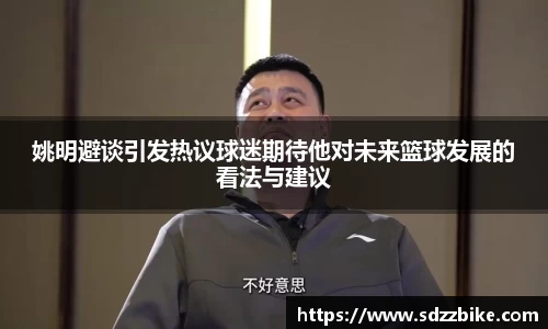 姚明避谈引发热议球迷期待他对未来篮球发展的看法与建议