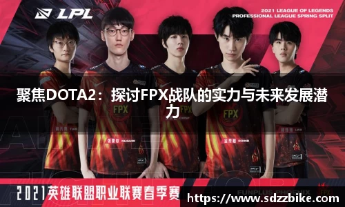 聚焦DOTA2：探讨FPX战队的实力与未来发展潜力